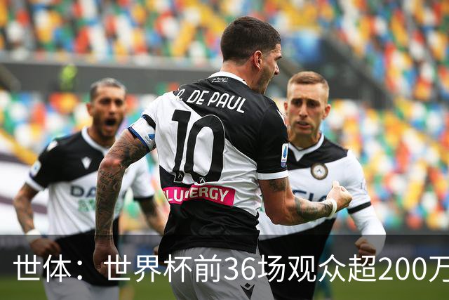 世体：世界杯前36场观众超200万，所有体育场的上座率接近100%